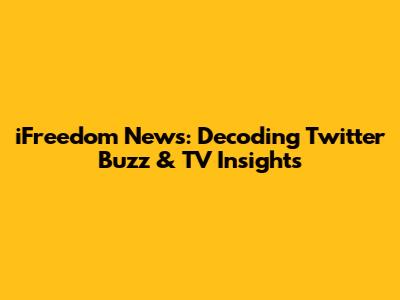 iFreedom News: Decoding Twitter Buzz & TV Insights