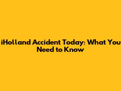 iHolland Accident Today: What You Need to Know