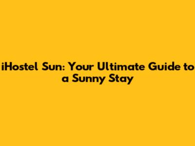 iHostel Sun: Your Ultimate Guide to a Sunny Stay