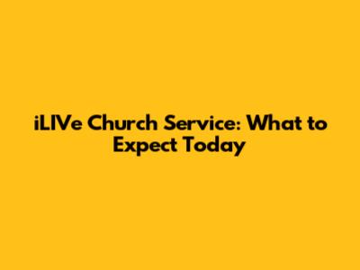 iLIVe Church Service: What to Expect Today