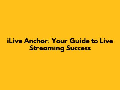 iLive Anchor: Your Guide to Live Streaming Success