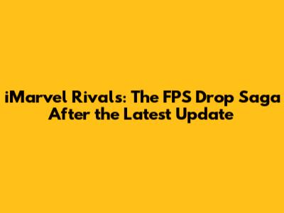 iMarvel Rivals: The FPS Drop Saga After the Latest Update