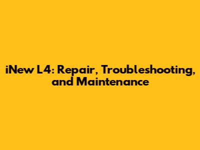 iNew L4: Repair, Troubleshooting, and Maintenance