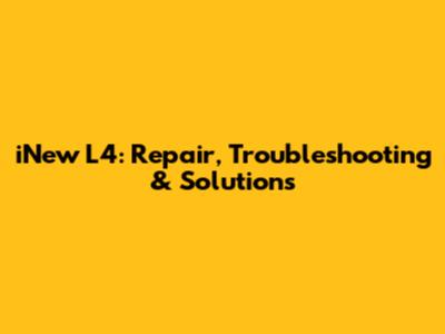 iNew L4: Repair, Troubleshooting & Solutions