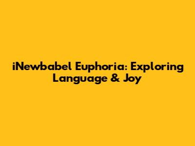iNewbabel Euphoria: Exploring Language & Joy