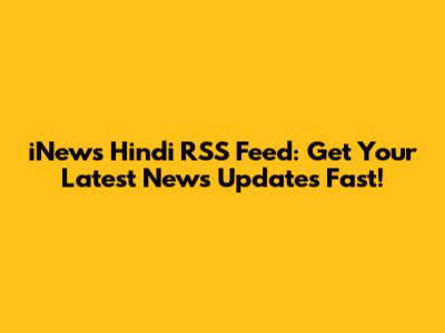 iNews Hindi RSS Feed: Get Your Latest News Updates Fast!
