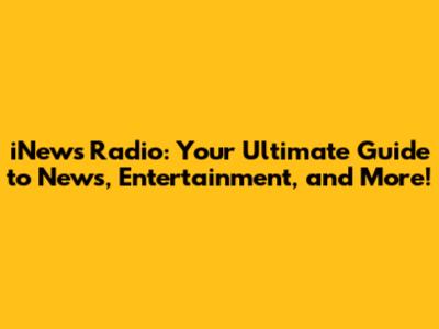 iNews Radio: Your Ultimate Guide to News, Entertainment, and More!