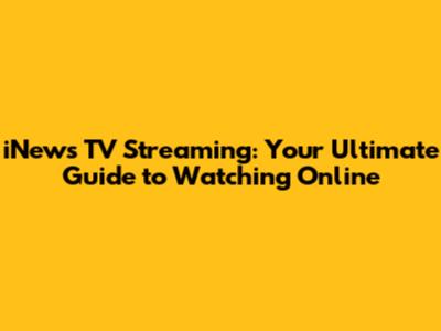 iNews TV Streaming: Your Ultimate Guide to Watching Online
