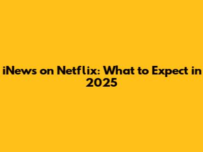 iNews on Netflix: What to Expect in 2025