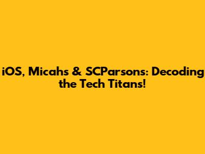 iOS, Micahs & SCParsons: Decoding the Tech Titans!