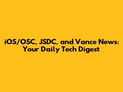 iOS/OSC, JSDC, and Vance News: Your Daily Tech Digest