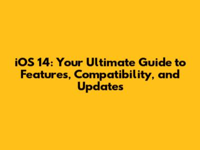 iOS 14: Your Ultimate Guide to Features, Compatibility, and Updates