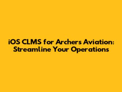 iOS CLMS for Archers Aviation: Streamline Your Operations