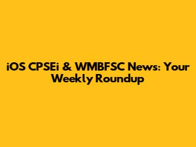 iOS CPSEi & WMBFSC News: Your Weekly Roundup