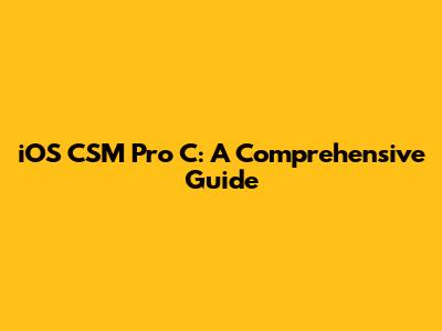 iOS CSM Pro C: A Comprehensive Guide