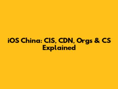 iOS China: CIS, CDN, Orgs & CS Explained