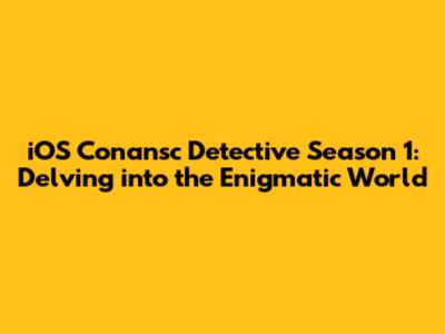iOS Conansc Detective Season 1: Delving into the Enigmatic World