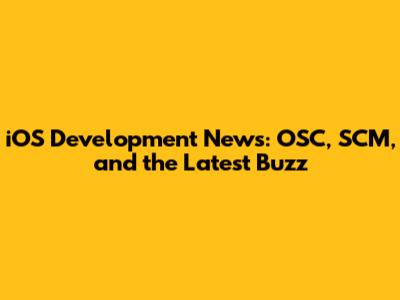 iOS Development News: OSC, SCM, and the Latest Buzz