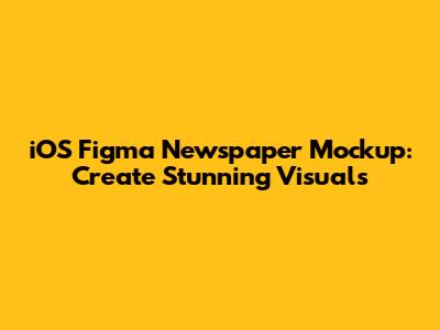 iOS Figma Newspaper Mockup: Create Stunning Visuals
