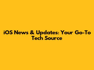 iOS News & Updates: Your Go-To Tech Source