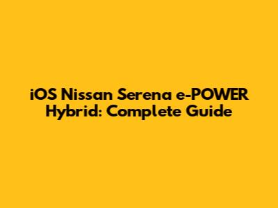 iOS Nissan Serena e-POWER Hybrid: Complete Guide