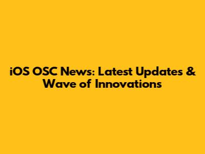 iOS OSC News: Latest Updates & Wave of Innovations