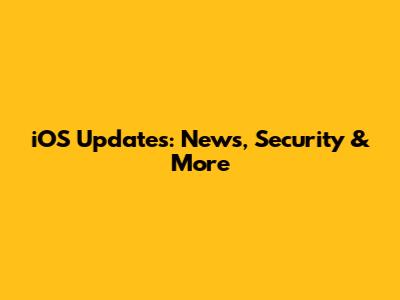 iOS Updates: News, Security & More