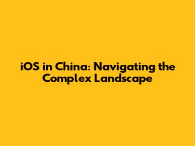 iOS in China: Navigating the Complex Landscape