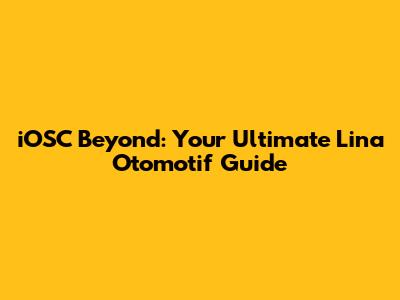 iOSC Beyond: Your Ultimate Lina Otomotif Guide