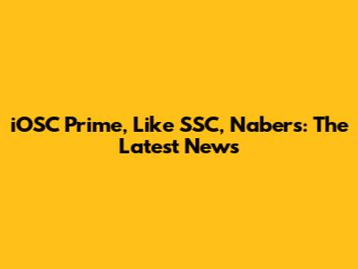 iOSC Prime, Like SSC, Nabers: The Latest News