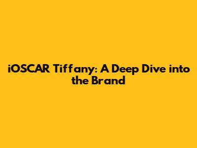 iOSCAR Tiffany: A Deep Dive into the Brand