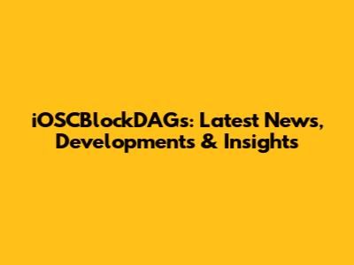 iOSCBlockDAGs: Latest News, Developments & Insights