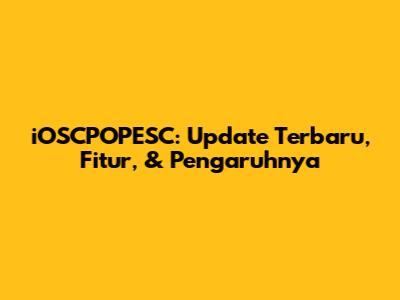 iOSCPOPESC: Update Terbaru, Fitur, & Pengaruhnya