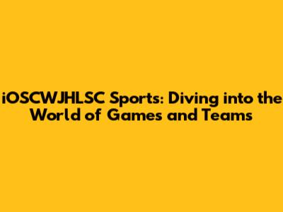 iOSCWJHLSC Sports: Diving into the World of Games and Teams