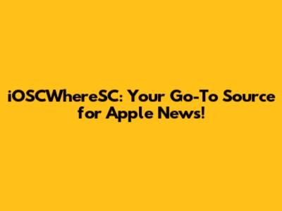 iOSCWhereSC: Your Go-To Source for Apple News!