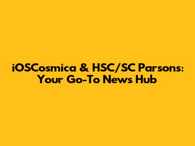 iOSCosmica & HSC/SC Parsons: Your Go-To News Hub