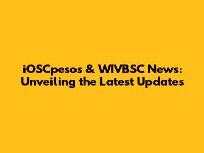 iOSCpesos & WIVBSC News: Unveiling the Latest Updates