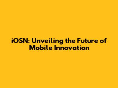 iOSN: Unveiling the Future of Mobile Innovation
