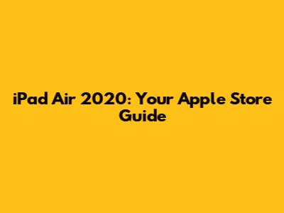 iPad Air 2020: Your Apple Store Guide