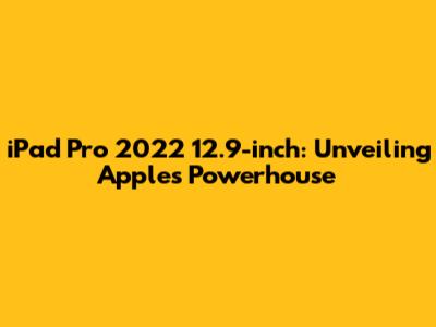 iPad Pro 2022 12.9-inch: Unveiling Apple's Powerhouse