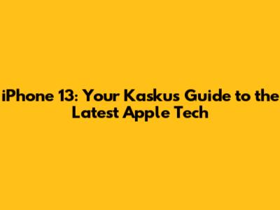iPhone 13: Your Kaskus Guide to the Latest Apple Tech