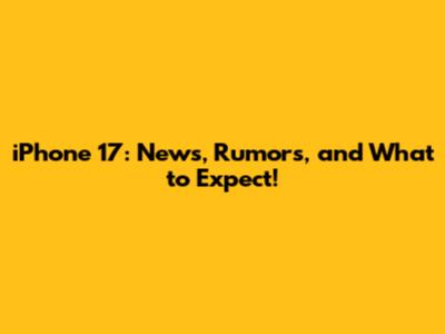 iPhone 17: News, Rumors, and What to Expect!