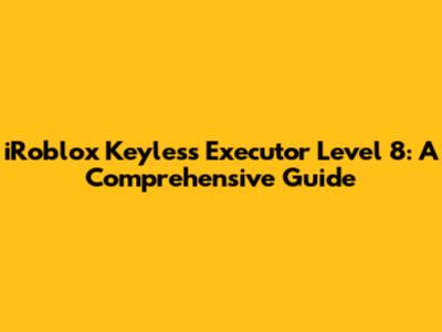 iRoblox Keyless Executor Level 8: A Comprehensive Guide