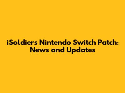 iSoldiers Nintendo Switch Patch: News and Updates
