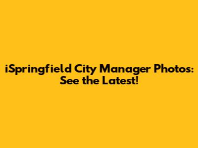 iSpringfield City Manager Photos: See the Latest!