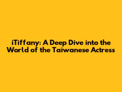 iTiffany: A Deep Dive into the World of the Taiwanese Actress