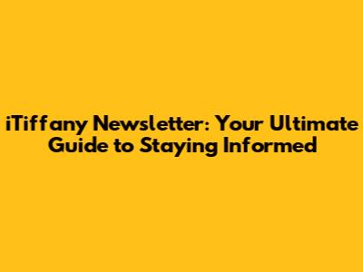 iTiffany Newsletter: Your Ultimate Guide to Staying Informed