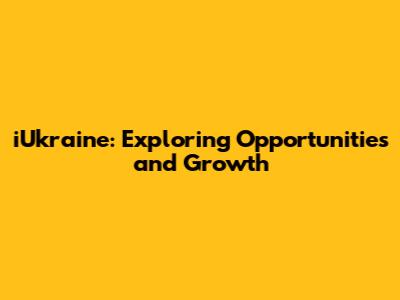 iUkraine: Exploring Opportunities and Growth