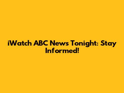 iWatch ABC News Tonight: Stay Informed!
