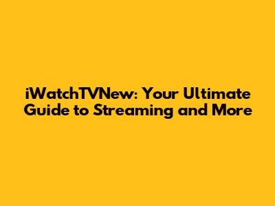 iWatchTVNew: Your Ultimate Guide to Streaming and More